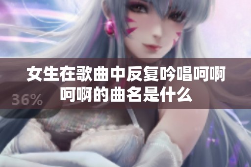 女生在歌曲中反复吟唱呵啊呵啊的曲名是什么
