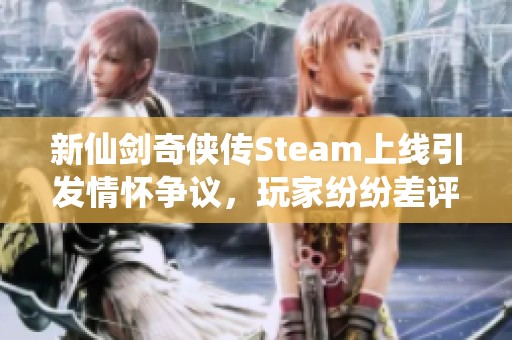新仙剑奇侠传Steam上线引发情怀争议，玩家纷纷差评