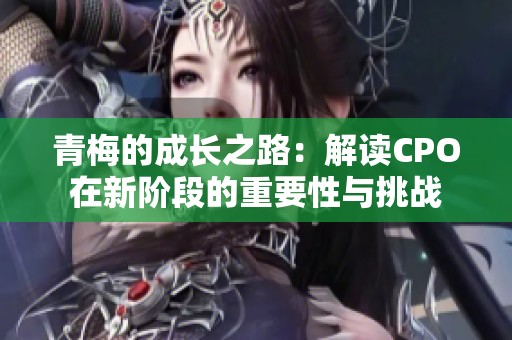青梅的成长之路：解读CPO在新阶段的重要性与挑战