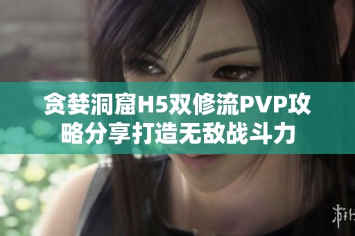 贪婪洞窟H5双修流PVP攻略分享打造无敌战斗力