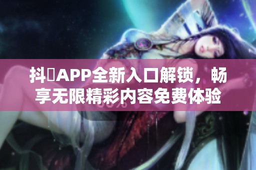 抖抈APP全新入口解锁，畅享无限精彩内容免费体验