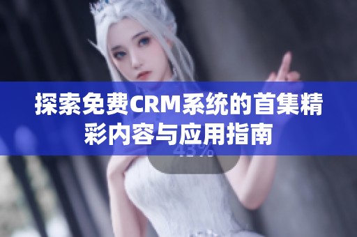 探索免费CRM系统的首集精彩内容与应用指南