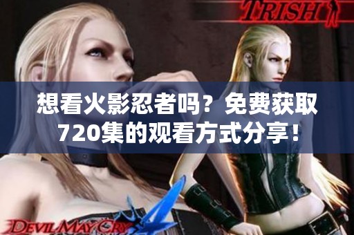 想看火影忍者吗？免费获取720集的观看方式分享！
