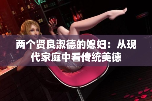 两个贤良淑德的媳妇：从现代家庭中看传统美德