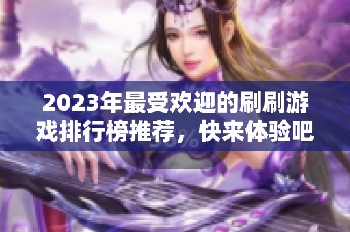 2023年最受欢迎的刷刷游戏排行榜推荐，快来体验吧