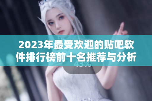 2023年最受欢迎的贴吧软件排行榜前十名推荐与分析