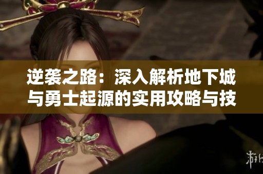 逆袭之路：深入解析地下城与勇士起源的实用攻略与技巧分享