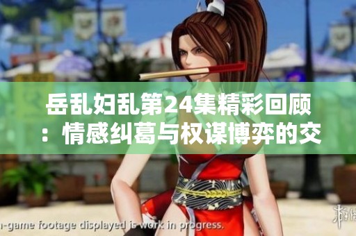 岳乱妇乱第24集精彩回顾：情感纠葛与权谋博弈的交织之旅