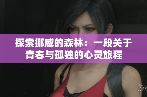 探索挪威的森林：一段关于青春与孤独的心灵旅程