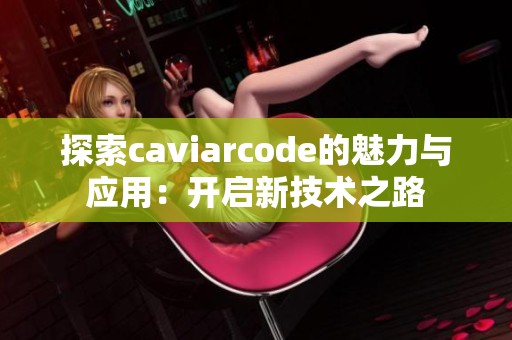 探索caviarcode的魅力与应用：开启新技术之路