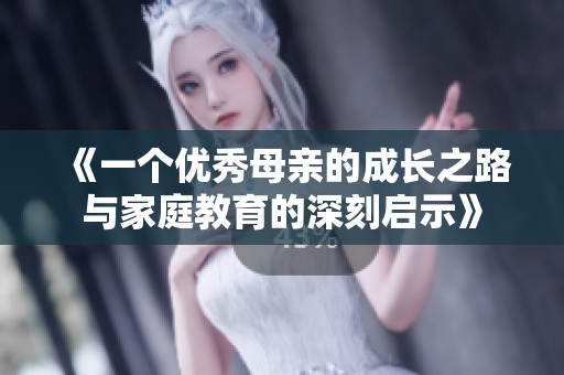 《一个优秀母亲的成长之路与家庭教育的深刻启示》