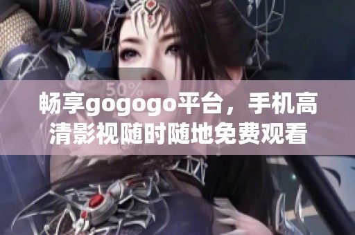 畅享gogogo平台，手机高清影视随时随地免费观看