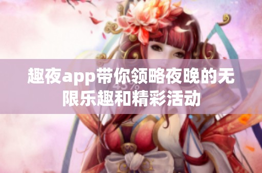 趣夜app带你领略夜晚的无限乐趣和精彩活动