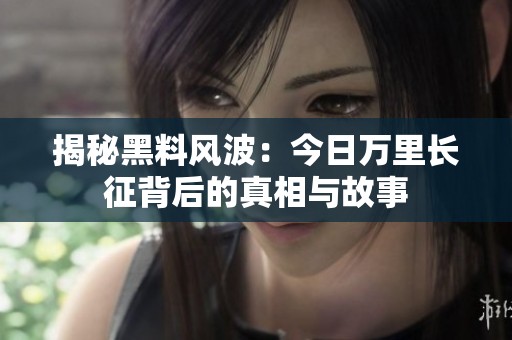 揭秘黑料风波：今日万里长征背后的真相与故事