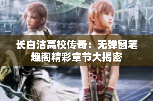 长白沽高校传奇：无弹窗笔趣阁精彩章节大揭密