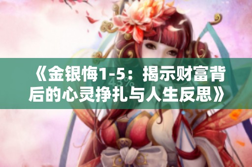 《金银悔1-5：揭示财富背后的心灵挣扎与人生反思》