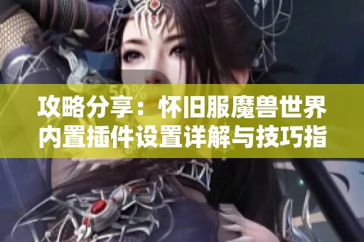 攻略分享：怀旧服魔兽世界内置插件设置详解与技巧指南