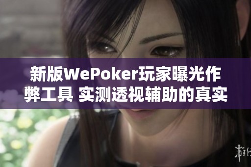 新版WePoker玩家曝光作弊工具 实测透视辅助的真实效果揭秘