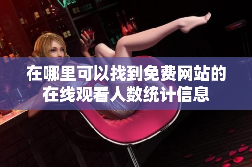 在哪里可以找到免费网站的在线观看人数统计信息