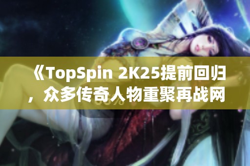 《TopSpin 2K25提前回归，众多传奇人物重聚再战网球》