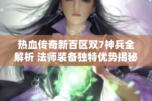 热血传奇新百区双7神兵全解析 法师装备独特优势揭秘