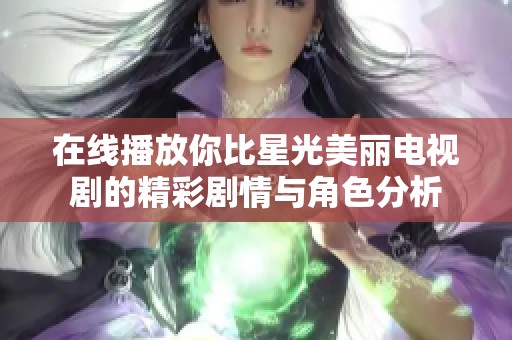 在线播放你比星光美丽电视剧的精彩剧情与角色分析