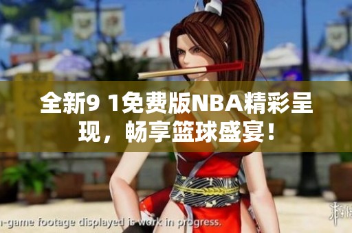 全新9 1免费版NBA精彩呈现，畅享篮球盛宴！