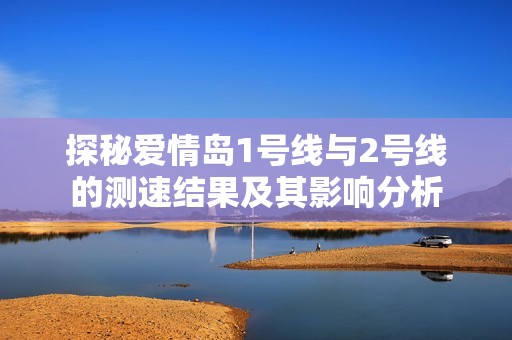 探秘爱情岛1号线与2号线的测速结果及其影响分析