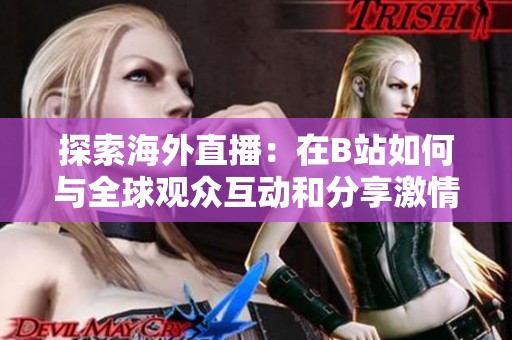 探索海外直播：在B站如何与全球观众互动和分享激情