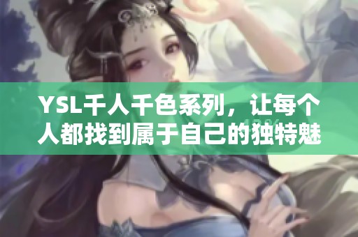YSL千人千色系列，让每个人都找到属于自己的独特魅力