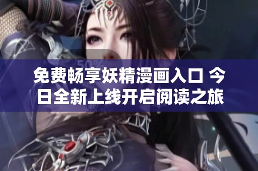 免费畅享妖精漫画入口 今日全新上线开启阅读之旅