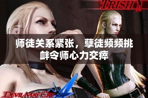 师徒关系紧张，孽徒频频挑衅令师心力交瘁