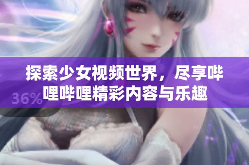 探索少女视频世界，尽享哔哩哔哩精彩内容与乐趣