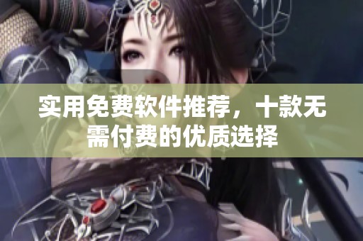 实用免费软件推荐，十款无需付费的优质选择