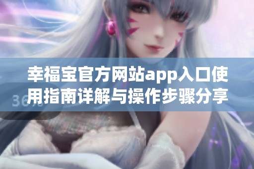 幸福宝官方网站app入口使用指南详解与操作步骤分享