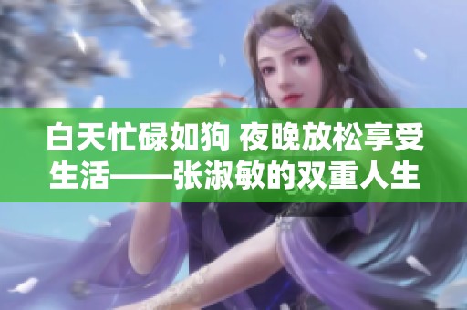 白天忙碌如狗 夜晚放松享受生活——张淑敏的双重人生
