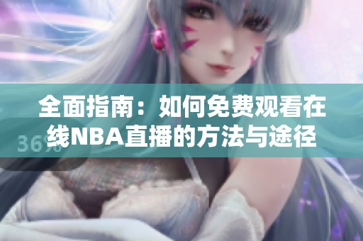 全面指南：如何免费观看在线NBA直播的方法与途径
