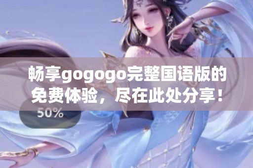 畅享gogogo完整国语版的免费体验，尽在此处分享！