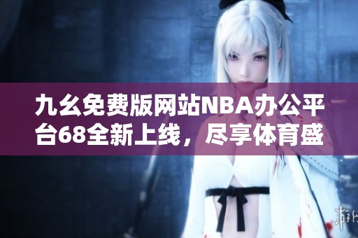 九幺免费版网站NBA办公平台68全新上线，尽享体育盛宴