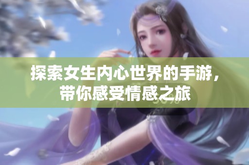 探索女生内心世界的手游，带你感受情感之旅