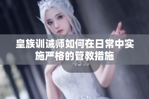 皇族训诫师如何在日常中实施严格的管教措施