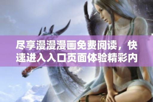 尽享漫漫漫画免费阅读，快速进入入口页面体验精彩内容