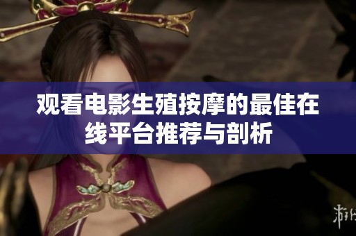 观看电影生殖按摩的最佳在线平台推荐与剖析