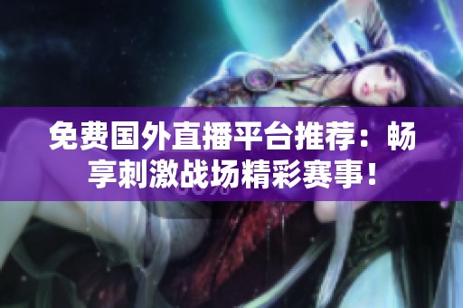 免费国外直播平台推荐：畅享刺激战场精彩赛事！