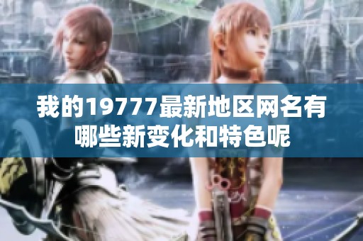 我的19777最新地区网名有哪些新变化和特色呢