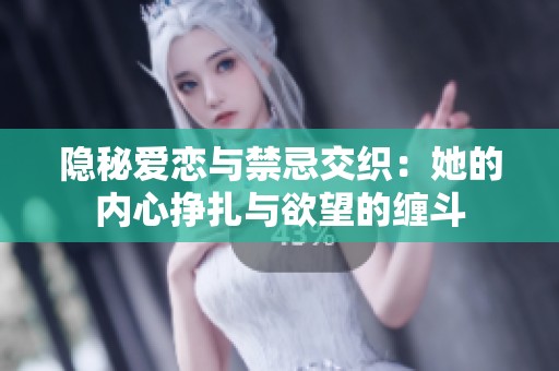 隐秘爱恋与禁忌交织：她的内心挣扎与欲望的缠斗