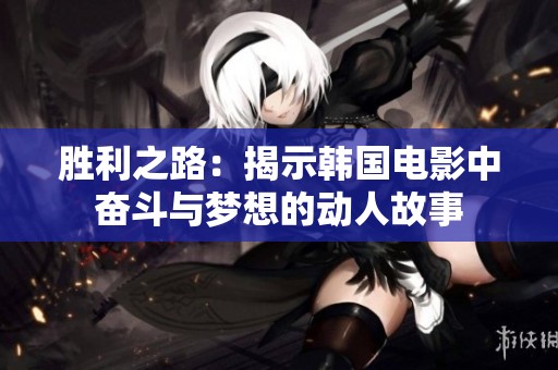 胜利之路：揭示韩国电影中奋斗与梦想的动人故事