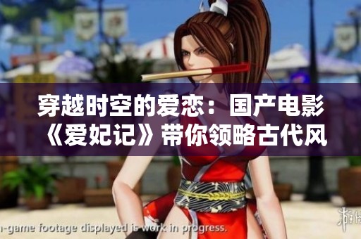 穿越时空的爱恋：国产电影《爱妃记》带你领略古代风情