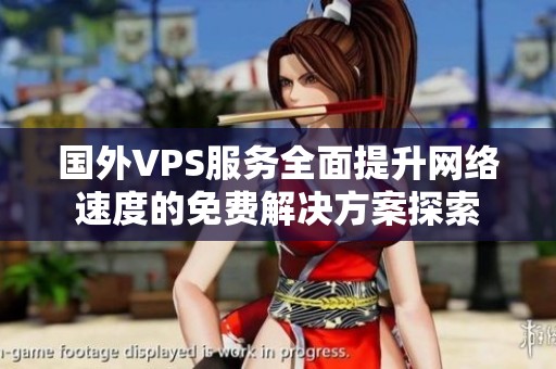 国外VPS服务全面提升网络速度的免费解决方案探索