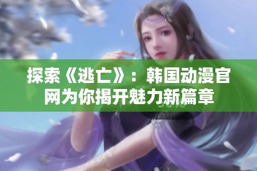 探索《逃亡》：韩国动漫官网为你揭开魅力新篇章